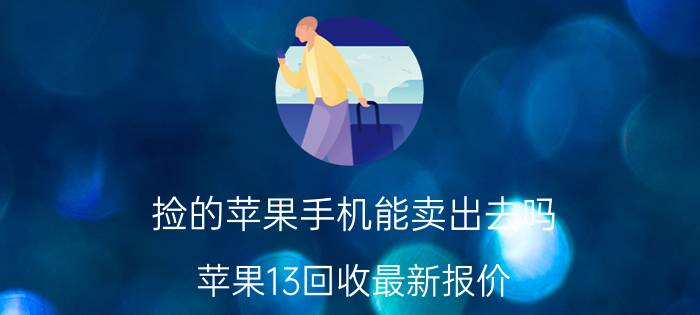 捡的苹果手机能卖出去吗 苹果13回收最新报价？